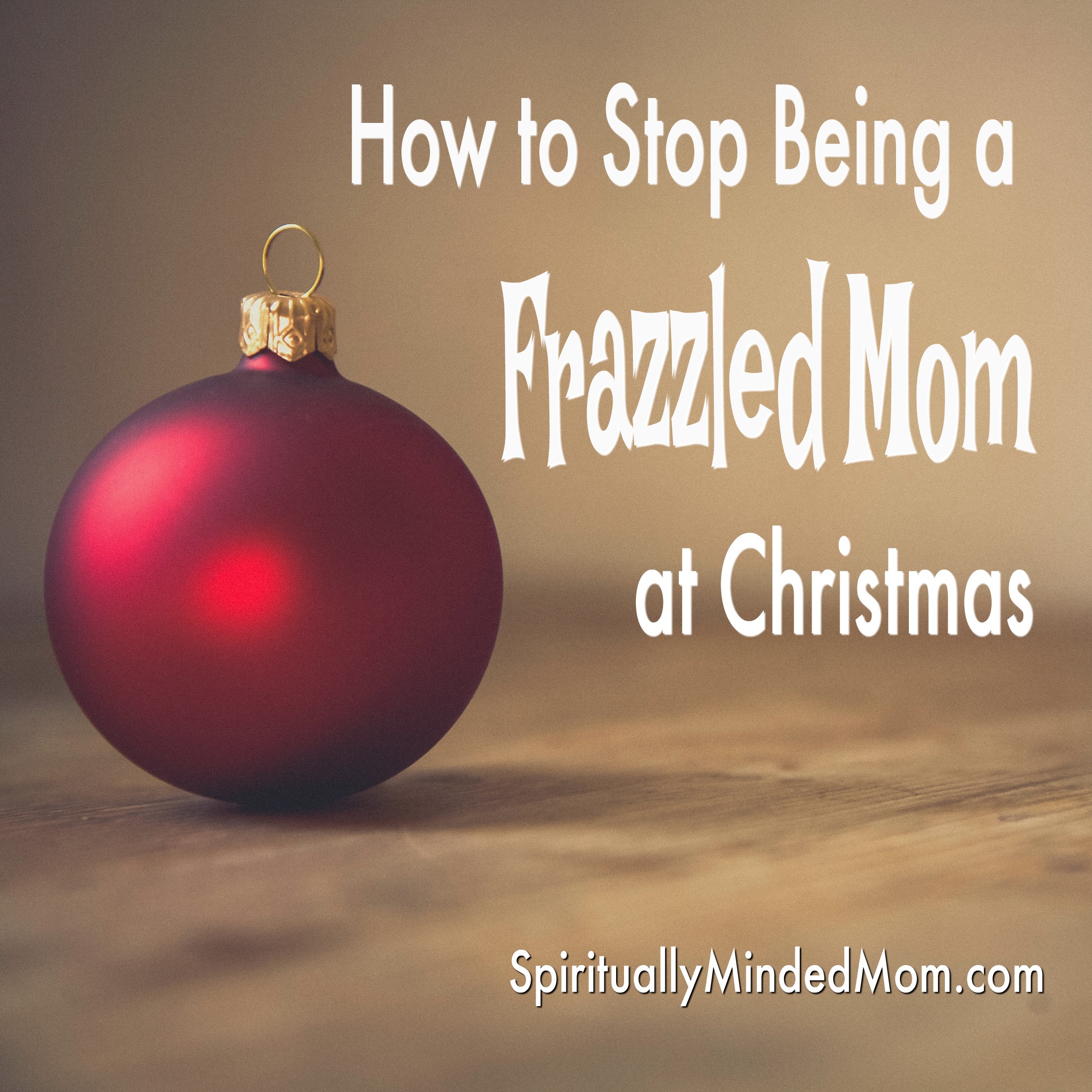 How to Stop Being a Frazzled Mom at Christmas